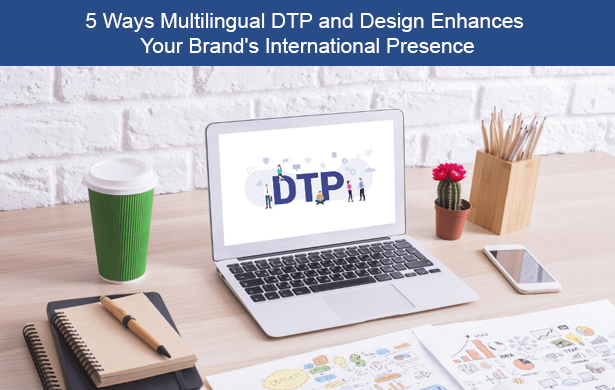 5 Ways Design and Multilingual DTP Enhance Your Brand's International Presence